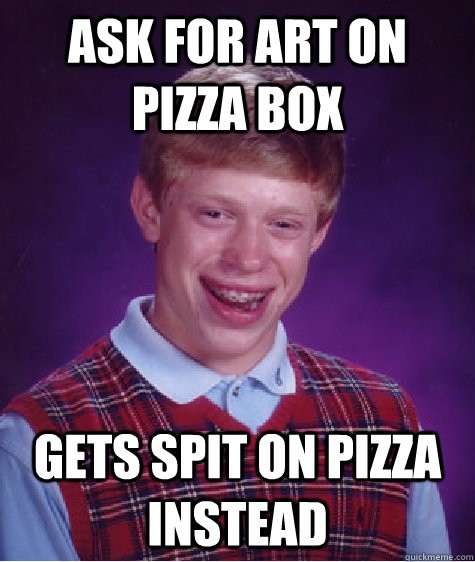 ask for art on pizza box gets spit on pizza instead  Bad Luck Brian