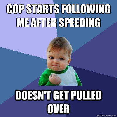 COP STARTS FOLLOWING ME AFTER SPEEDING DOESN'T GET PULLED OVER - COP STARTS FOLLOWING ME AFTER SPEEDING DOESN'T GET PULLED OVER  Success Kid