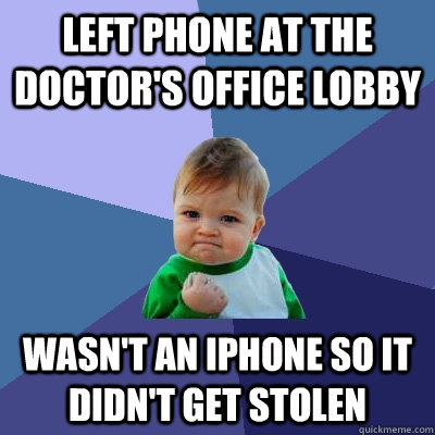 Left phone at the doctor's office lobby Wasn't an iphone so it didn't get stolen - Left phone at the doctor's office lobby Wasn't an iphone so it didn't get stolen  Success Kid