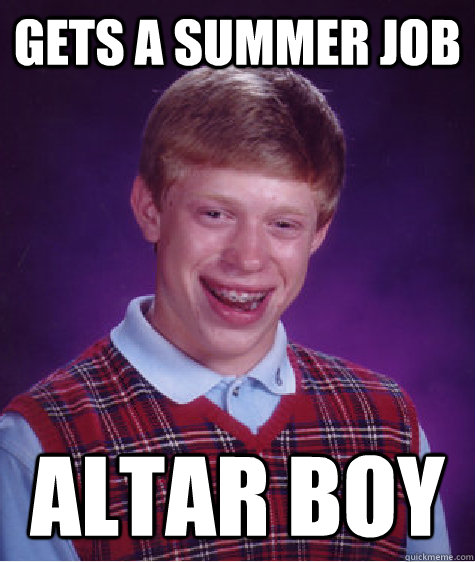 gets a summer job altar boy Caption 3 goes here - gets a summer job altar boy Caption 3 goes here  Bad Luck Brian