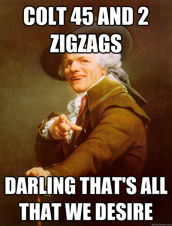 Colt 45 and 2 zigzags darling that's all that we desire  Joseph Ducreux