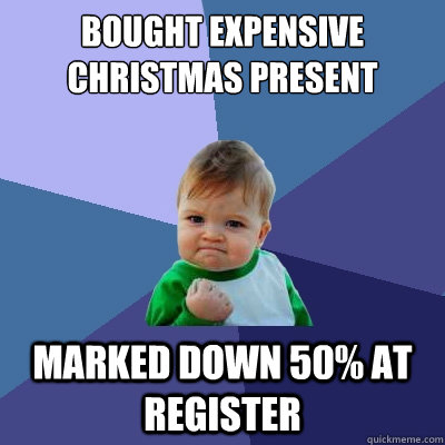 Bought expensive Christmas present Marked down 50% at register  Success Kid