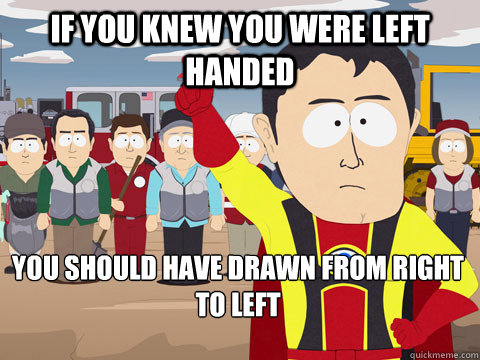 If you knew you were left handed you should have drawn from right to left  Captain Hindsight