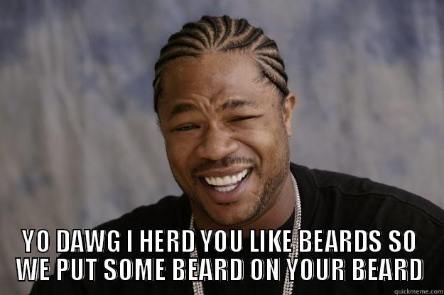  YO DAWG I HERD YOU LIKE BEARDS SO WE PUT SOME BEARD ON YOUR BEARD Xzibit meme