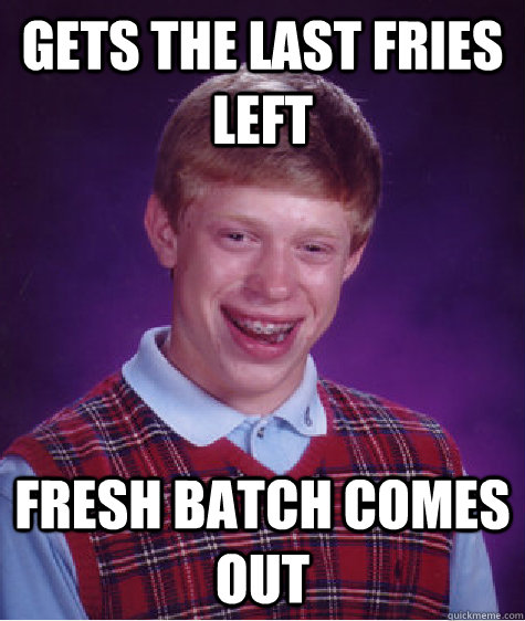 Gets the last fries left Fresh batch comes out  Bad Luck Brian