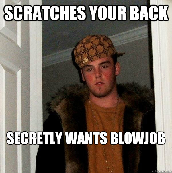 scratches your back secretly wants blowjob  Scumbag Steve