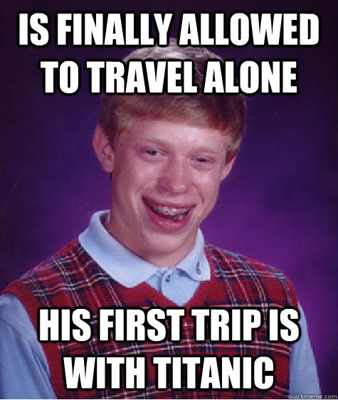 is Finally allowed to travel alone his first trip is with titanic  Bad Luck Brian