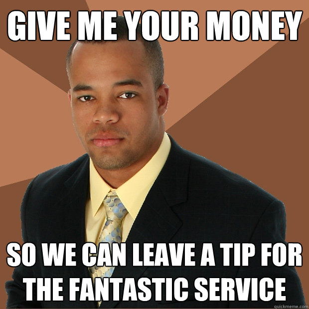 Give me your money so we can leave a tip for the fantastic service  Successful Black Man