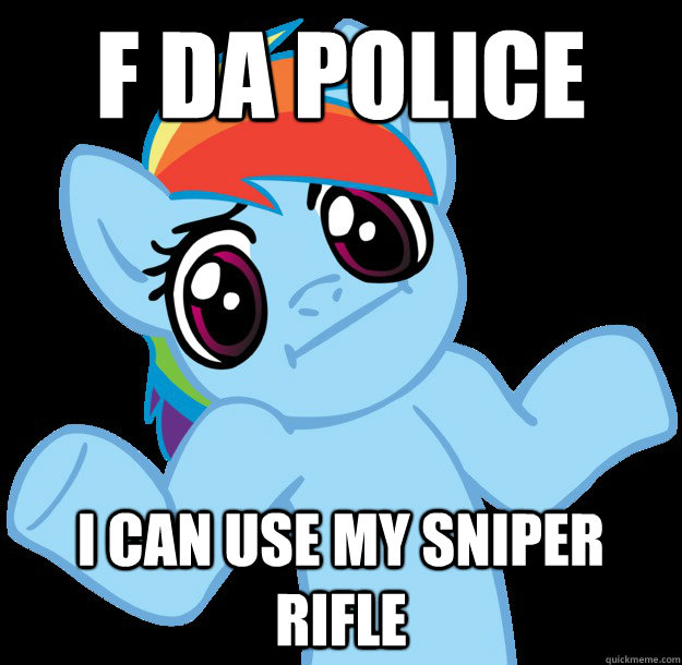 f da police i can use my sniper rifle  Shrugging Rainbow Dash