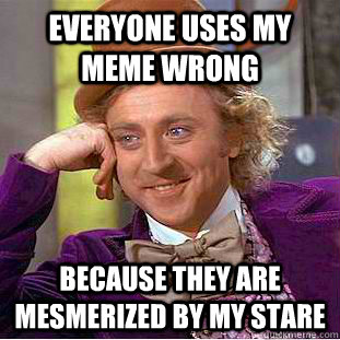 everyone uses my meme wrong because they are mesmerized by my stare - everyone uses my meme wrong because they are mesmerized by my stare  Creepy Wonka