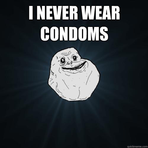 I never wear condoms   