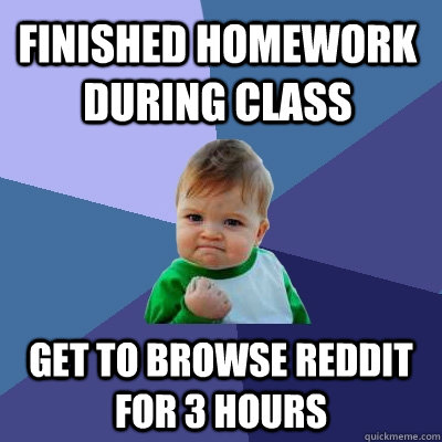 Finished homework during class Get to browse reddit for 3 hours  Success Kid