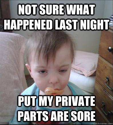 not sure what happened last night put my private parts are sore  Party Toddler