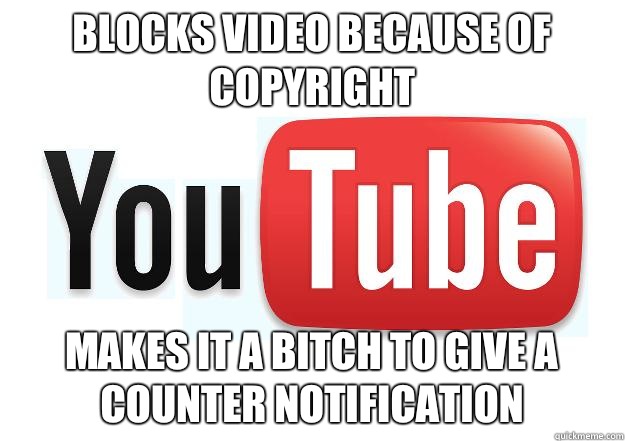 Blocks video because of Copyright Makes it a bitch to give a Counter Notification  Scumbag Youtube