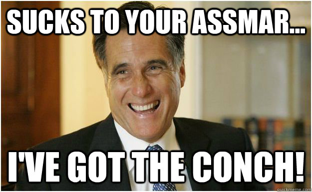 Sucks to your assmar... I've got the conch!  Mitt Romney