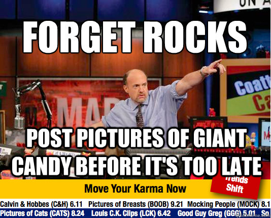 Forget rocks
 post pictures of giant candy before it's too late  Mad Karma with Jim Cramer