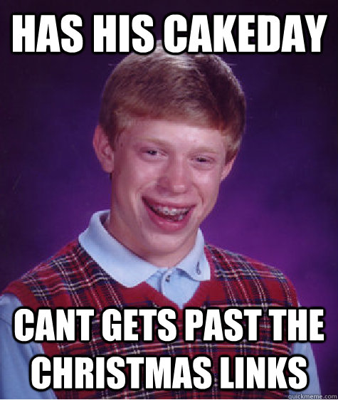 has his cakeday cant gets past the Christmas links    Bad Luck Brian