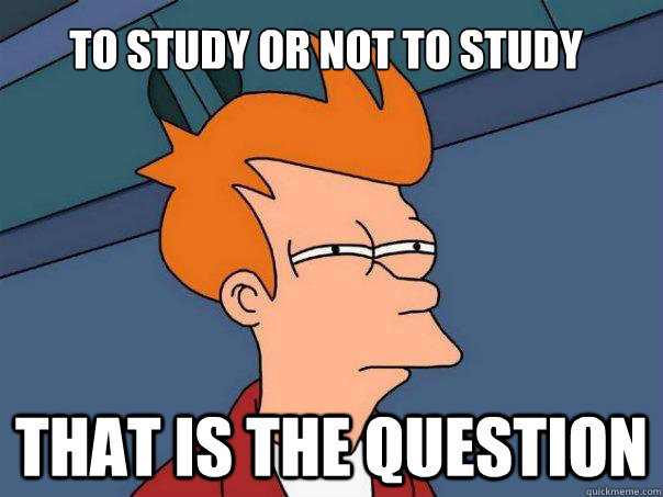 To study or not to Study That is the question - To study or not to Study That is the question  Futurama Fry