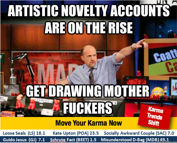 artistic novelty accounts are on the rise get drawing mother fuckers  Jim Kramer with updated ticker