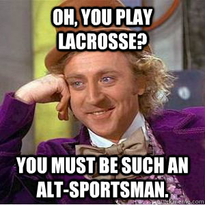 Oh, you play lacrosse? You must be such an alt-sportsman. - Oh, you play lacrosse? You must be such an alt-sportsman.  willy wonka