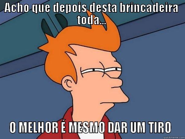 ACHO QUE DEPOIS DESTA BRINCADEIRA TODA... O MELHOR É MESMO DAR UM TIRO  Futurama Fry