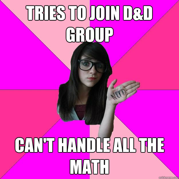 Tries to join D&D Group Can't Handle all the math  Idiot Nerd Girl