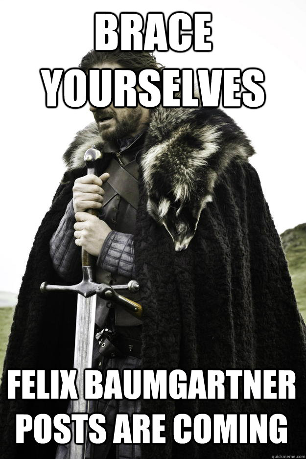 Brace Yourselves Felix Baumgartner posts are coming    