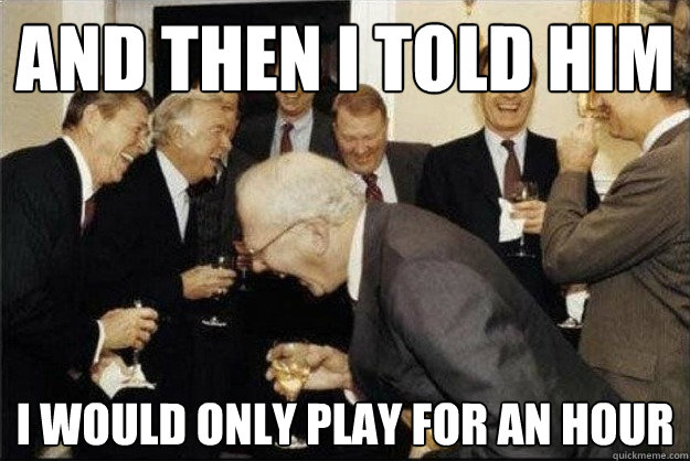 And then I told him
 I would only play for an hour 
  Rich Old Men