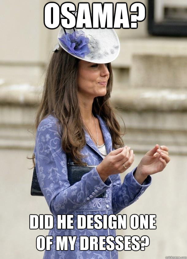 OSAMA? DID HE DESIGN ONE OF MY DRESSES? - OSAMA? DID HE DESIGN ONE OF MY DRESSES?  Kate Middleton