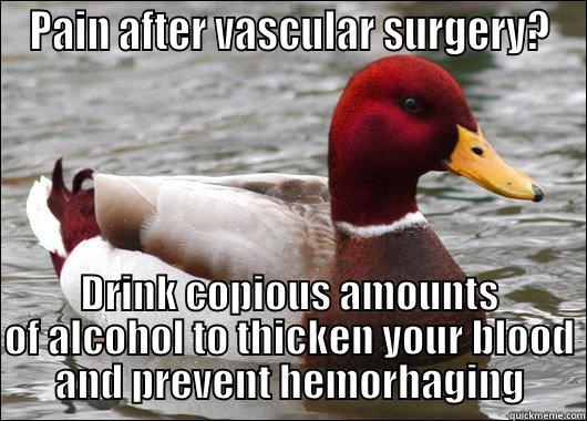 PAIN AFTER VASCULAR SURGERY? DRINK COPIOUS AMOUNTS OF ALCOHOL TO THICKEN YOUR BLOOD AND PREVENT HEMORHAGING Malicious Advice Mallard