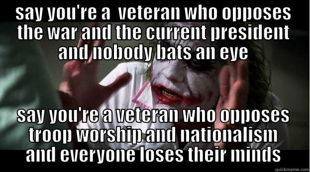 SAY YOU'RE A  VETERAN WHO OPPOSES THE WAR AND THE CURRENT PRESIDENT AND NOBODY BATS AN EYE SAY YOU'RE A VETERAN WHO OPPOSES TROOP WORSHIP AND NATIONALISM AND EVERYONE LOSES THEIR MINDS Joker Mind Loss