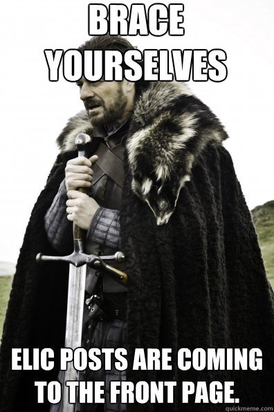 Brace Yourselves ELIC posts are coming to the front page.  Game of Thrones