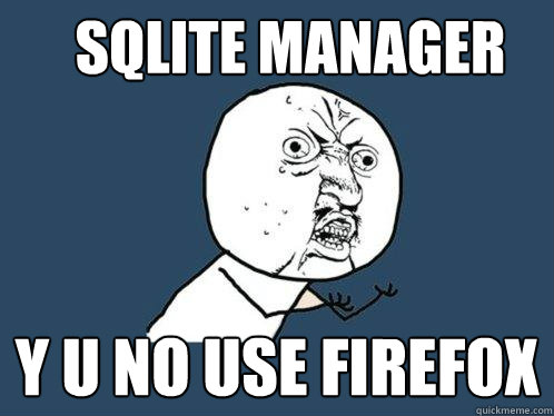 SQLite manager y u no use firefox  Y U No