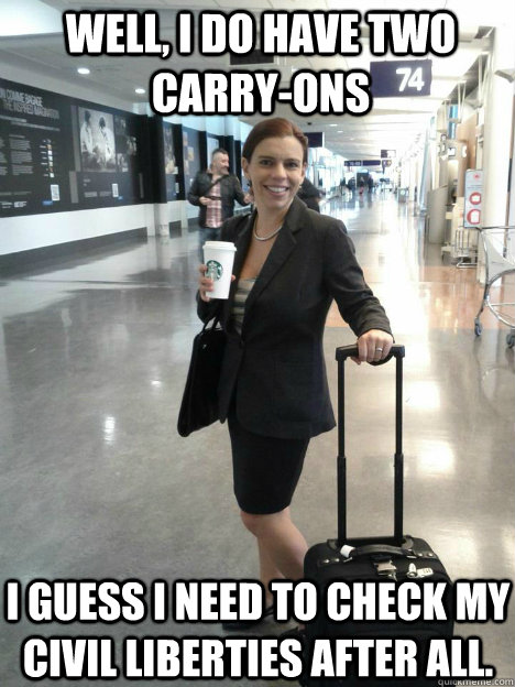 Well, I do have two carry-ons I guess I need to check my civil liberties after all.  Cheerful TSA Victim