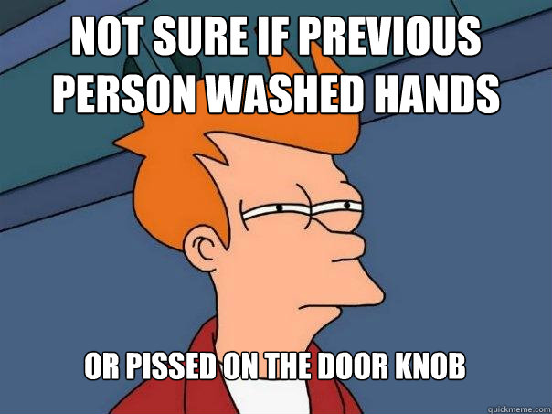 Not sure if previous person washed hands or pissed on the door knob  Futurama Fry