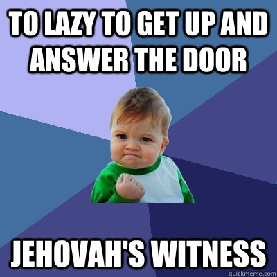 To lazy to get up and answer the door Jehovah's Witness  Success Kid