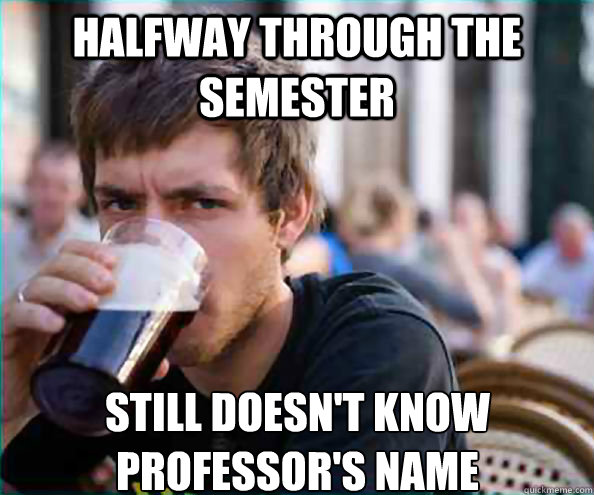 Halfway through the semester Still doesn't know professor's name  Lazy College Senior