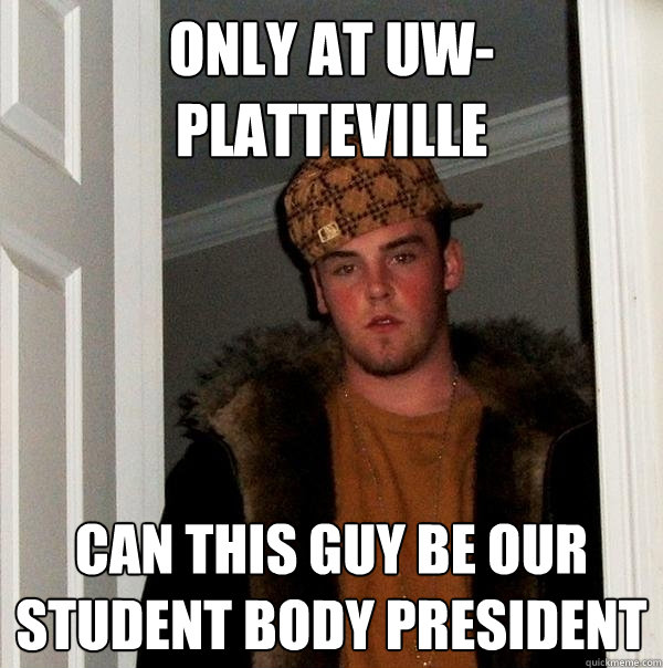 Only at UW-Platteville can this guy be our student body president  Scumbag Steve