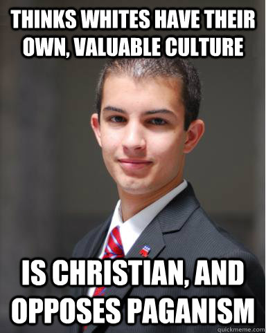 thinks whites have their own, valuable culture is christian, and opposes paganism  College Conservative