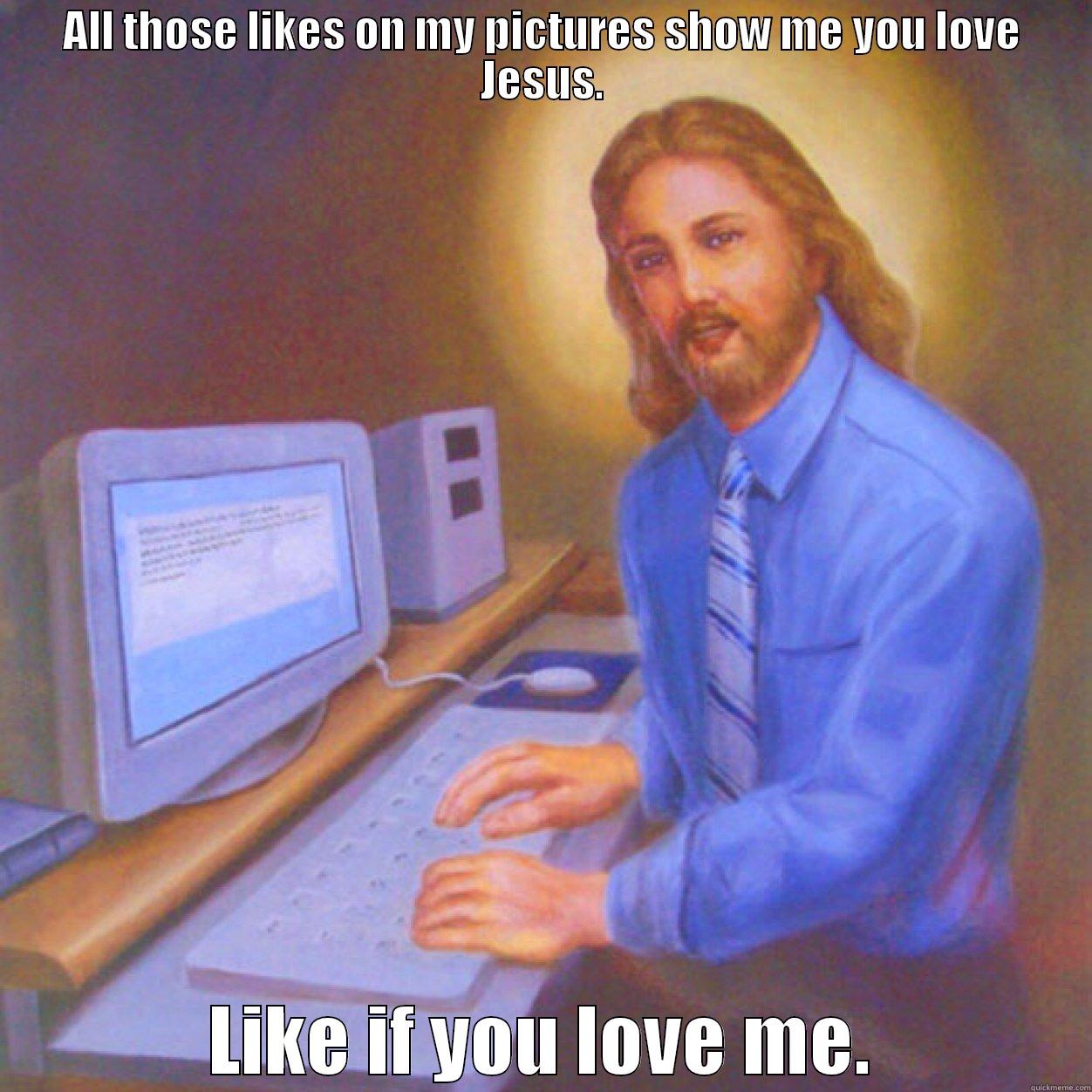 ALL THOSE LIKES ON MY PICTURES SHOW ME YOU LOVE JESUS. LIKE IF YOU LOVE ME. Misc