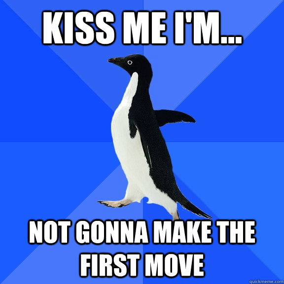 Kiss Me I'm... Not gonna make the first move  Socially Awkward Penguin