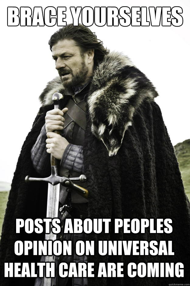 Brace yourselves Posts about peoples opinion on universal health care are coming  Winter is coming