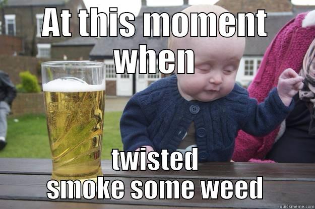 AT THIS MOMENT WHEN TWISTED SMOKE SOME WEED drunk baby