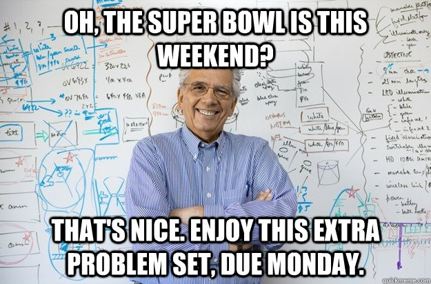 oh, the super bowl is this weekend? that's nice. enjoy this extra problem set, due monday.  Engineering Professor