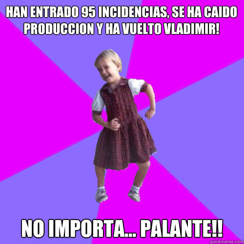 Han entrado 95 incidencias, se ha caido produccion y ha vuelto Vladimir! No importa... Palante!!  Socially awesome kindergartener