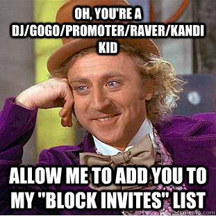 Oh, you're a DJ/Gogo/promoter/raver/kandi kid allow me to add you to my 