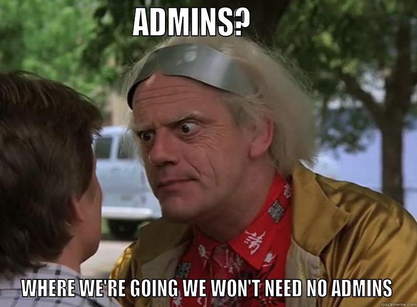                     ADMINS?                          WHERE WE'RE GOING WE WON'T NEED NO ADMINS Misc