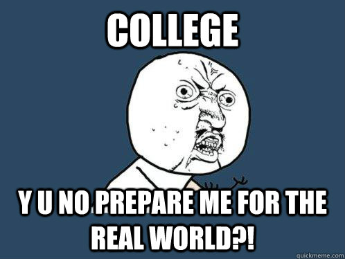 college y u no prepare me for the real world?!  Y U No