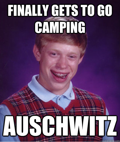 Finally gets to go camping auschwitz  Bad Luck Brian