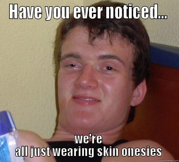 HAVE YOU EVER NOTICED... WE'RE ALL JUST WEARING SKIN ONESIES 10 Guy